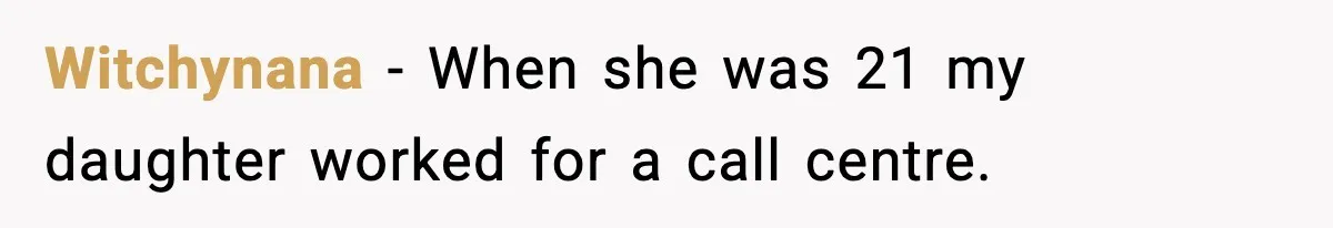 Witchynana − When she was 21 my daughter worked for a call centre.