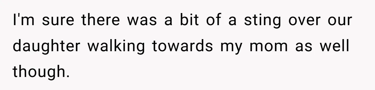 I'm sure there was a bit of a sting over our daughter walking towards my mom as well though.