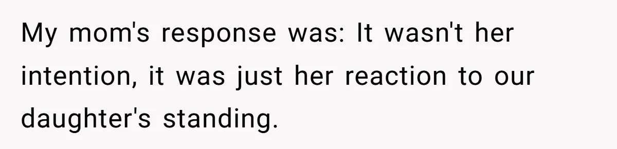 My mom's response was: It wasn't her intention, it was just her reaction to our daughter's standing.
