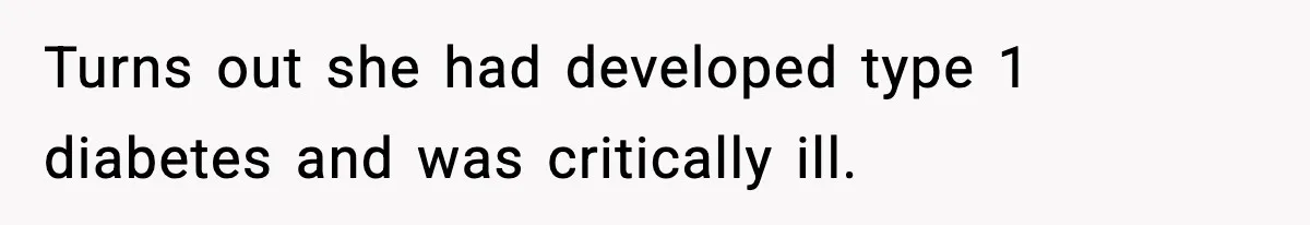 Turns out she had developed type 1 diabetes and was critically ill.