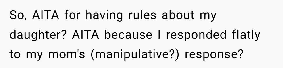 So, AITA for having rules about my daughter? AITA because I responded flatly to my mom's (manipulative?) response?