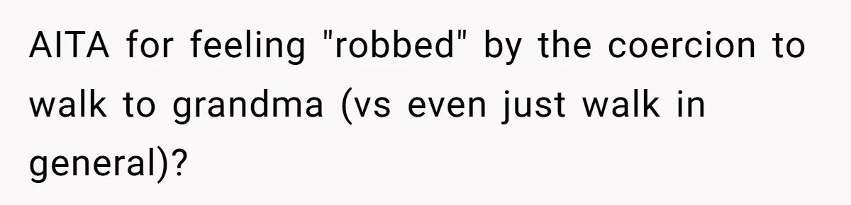 AITA for feeling "robbed" by the coercion to walk to grandma (vs even just walk in general)?