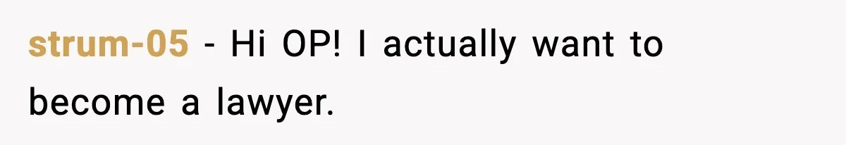 strum-05 − Hi OP! I actually want to become a lawyer.