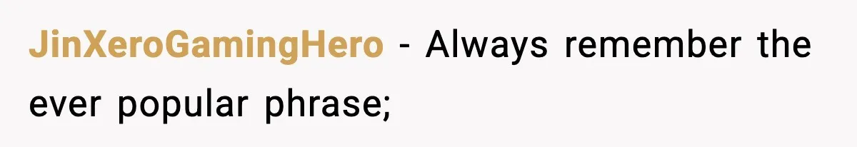 JinXeroGamingHero − Always remember the ever popular phrase;