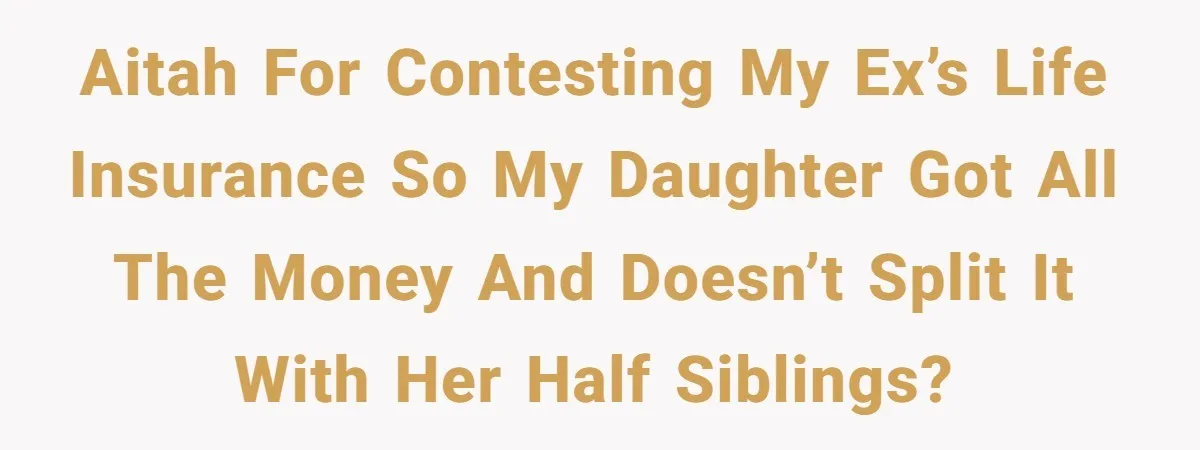 Mom Enforces Divorce Decree And Takes 100% Of The Life Insurance, Widow Call Her Evil. AITAH for contesting my ex’s life insurance so my daughter got all the money and doesn’t split it with her half siblings?