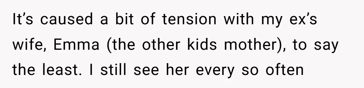 Mom Enforces Divorce Decree And Takes 100% Of The Life Insurance, Widow Call Her Evil. It’s caused a bit of tension with my ex’s wife, Emma (the other kids mother), to say the least. I still see her every so often