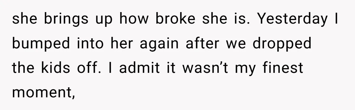 Mom Enforces Divorce Decree And Takes 100% Of The Life Insurance, Widow Call Her Evil. she brings up how broke she is. Yesterday I bumped into her again after we dropped the kids off. I admit it wasn’t my finest moment,