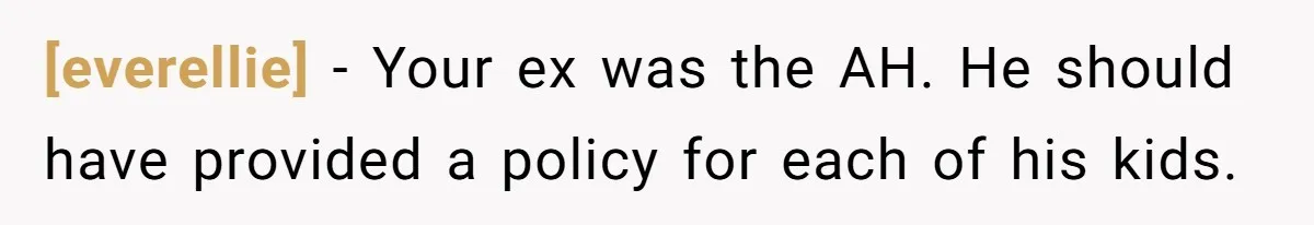 [everellie] − Your ex was the AH. He should have provided a policy for each of his kids.