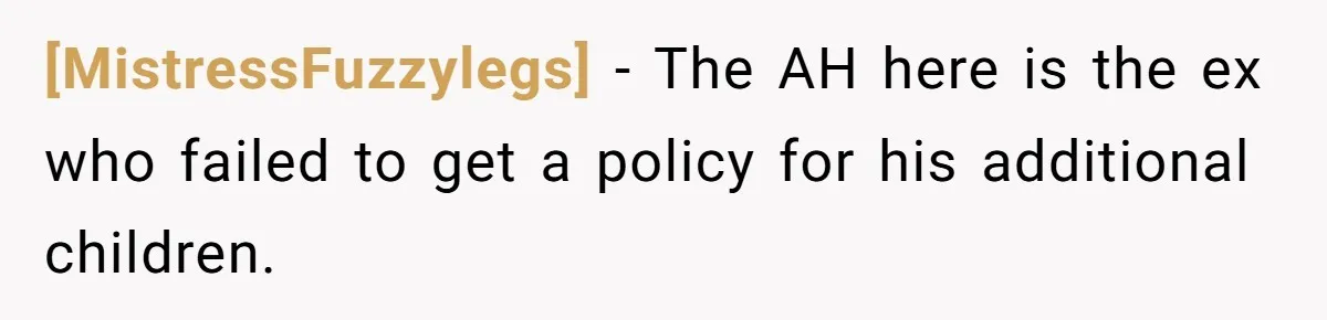 [MistressFuzzylegs] − The AH here is the ex who failed to get a policy for his additional children.