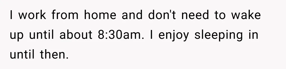 Girlfriend Keeps Hitting Snooze For An Hour, So Boyfriend Turns Off Alarm And Makes Her Late For Work I work from home and don't need to wake up until about 8:30am. I enjoy sleeping in until then.