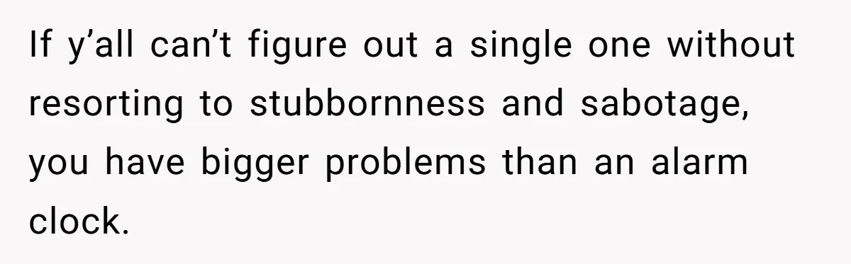 Girlfriend Keeps Hitting Snooze For An Hour, So Boyfriend Turns Off Alarm And Makes Her Late For Work If y’all can’t figure out a single one without resorting to stubbornness and sabotage, you have bigger problems than an alarm clock.