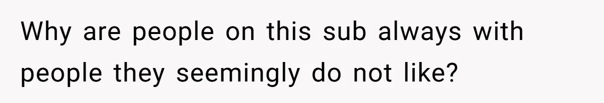 Girlfriend Keeps Hitting Snooze For An Hour, So Boyfriend Turns Off Alarm And Makes Her Late For Work Why are people on this sub always with people they seemingly do not like?
