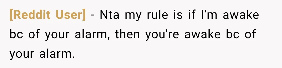 [Reddit User] − Nta my rule is if I'm awake bc of your alarm, then you're awake bc of your alarm.