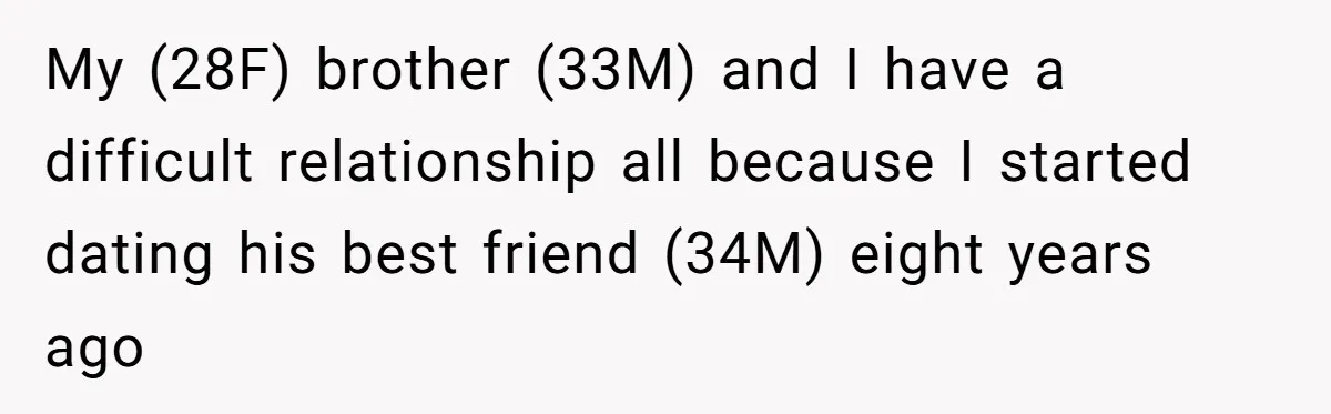 My (28F) brother (33M) and I have a difficult relationship all because I started dating his best friend (34M) eight years ago