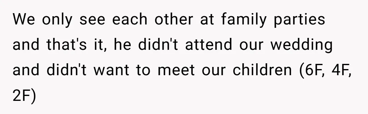 We only see each other at family parties and that's it, he didn't attend our wedding and didn't want to meet our children (6F, 4F, 2F)