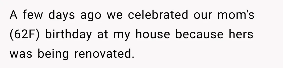 A few days ago we celebrated our mom's (62F) birthday at my house because hers was being renovated.