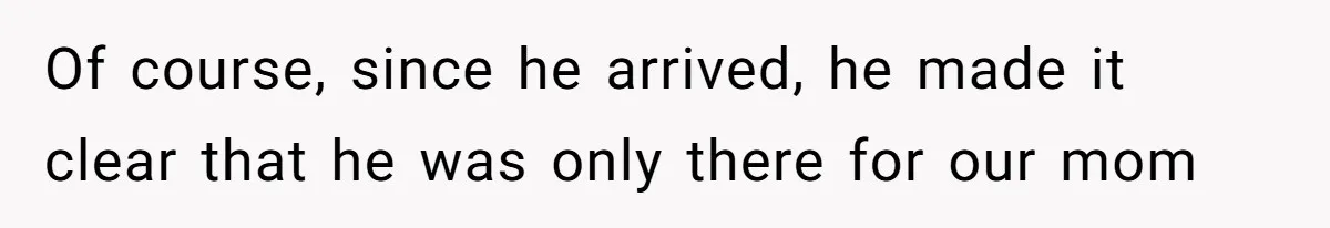 Of course, since he arrived, he made it clear that he was only there for our mom