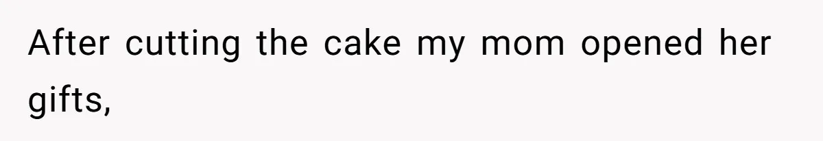 After cutting the cake my mom opened her gifts,