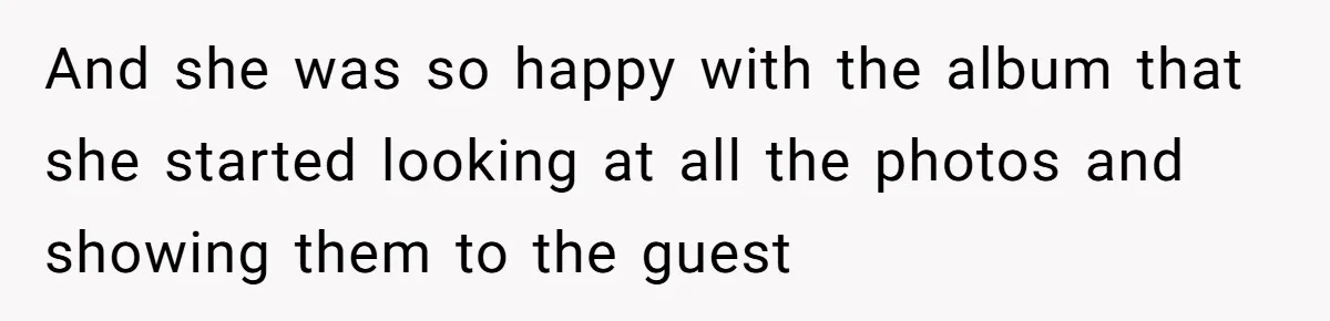 And she was so happy with the album that she started looking at all the photos and showing them to the guest