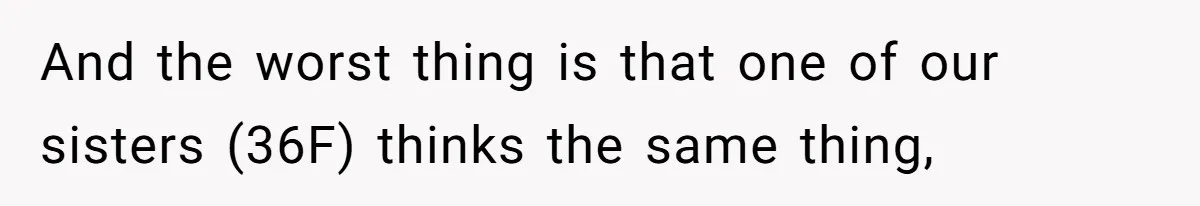 And the worst thing is that one of our sisters (36F) thinks the same thing,