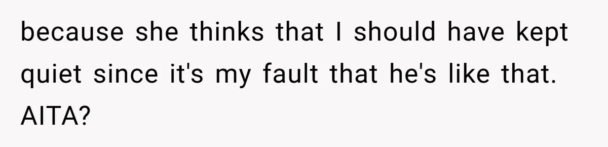 because she thinks that I should have kept quiet since it's my fault that he's like that. AITA?