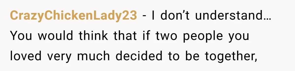 CrazyChickenLady23 − I don’t understand… You would think that if two people you loved very much decided to be together,