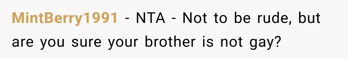 MintBerry1991 − NTA - Not to be rude, but are you sure your brother is not gay?
