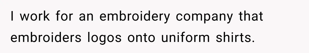 I work for an embroidery company that embroiders logos onto uniform shirts.