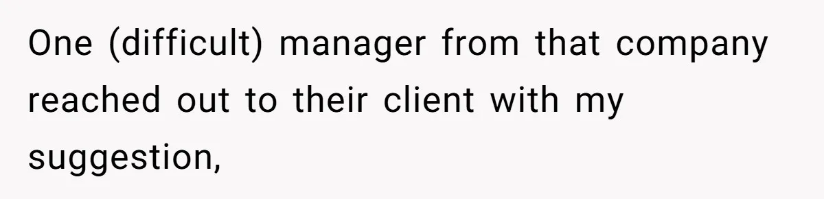 One (difficult) manager from that company reached out to their client with my suggestion,