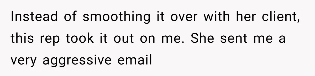 Instead of smoothing it over with her client, this rep took it out on me. She sent me a very aggressive email