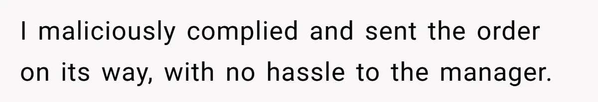I maliciously complied and sent the order on its way, with no hassle to the manager.