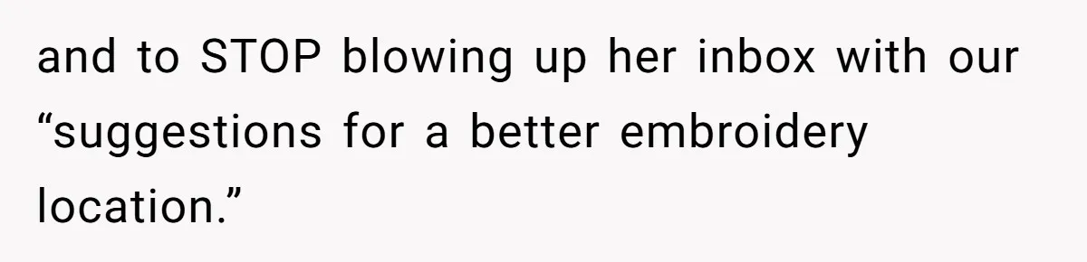 and to STOP blowing up her inbox with our “suggestions for a better embroidery location.”