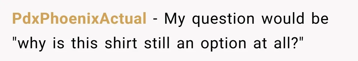PdxPhoenixActual − My question would be "why is this shirt still an option at all?"