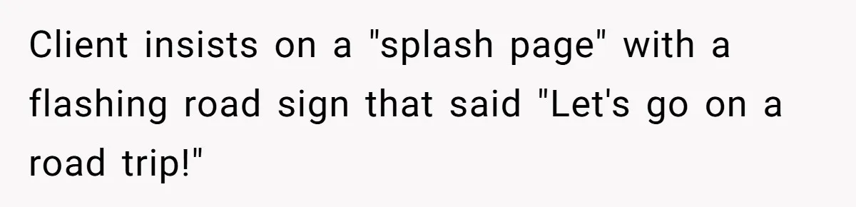 Client insists on a "splash page" with a flashing road sign that said "Let's go on a road trip!"