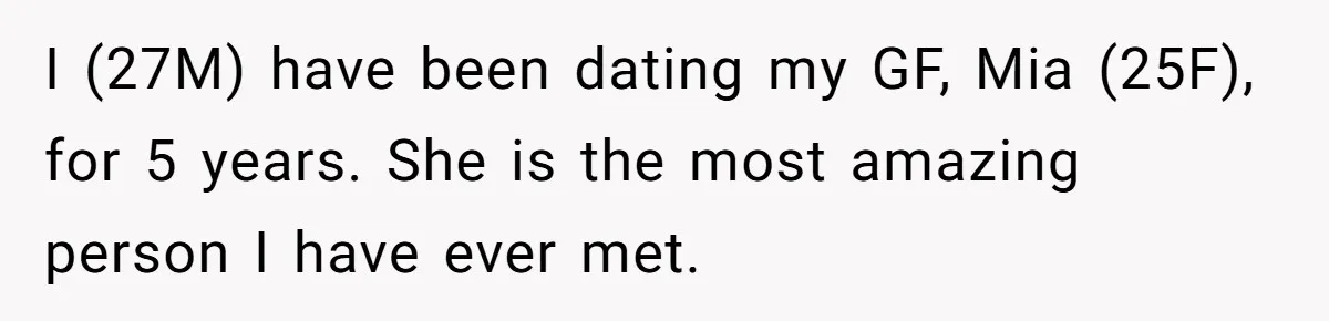 I (27M) have been dating my GF, Mia (25F), for 5 years. She is the most amazing person I have ever met.