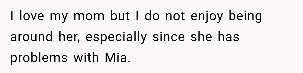 I love my mom but I do not enjoy being around her, especially since she has problems with Mia.
