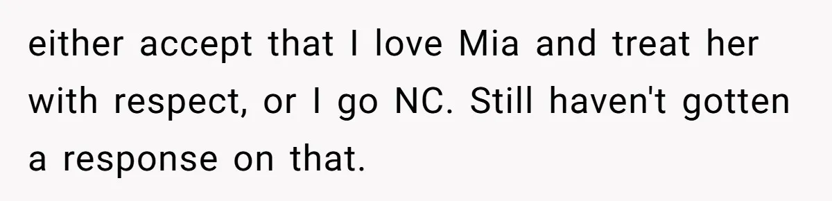 either accept that I love Mia and treat her with respect, or I go NC. Still haven't gotten a response on that.