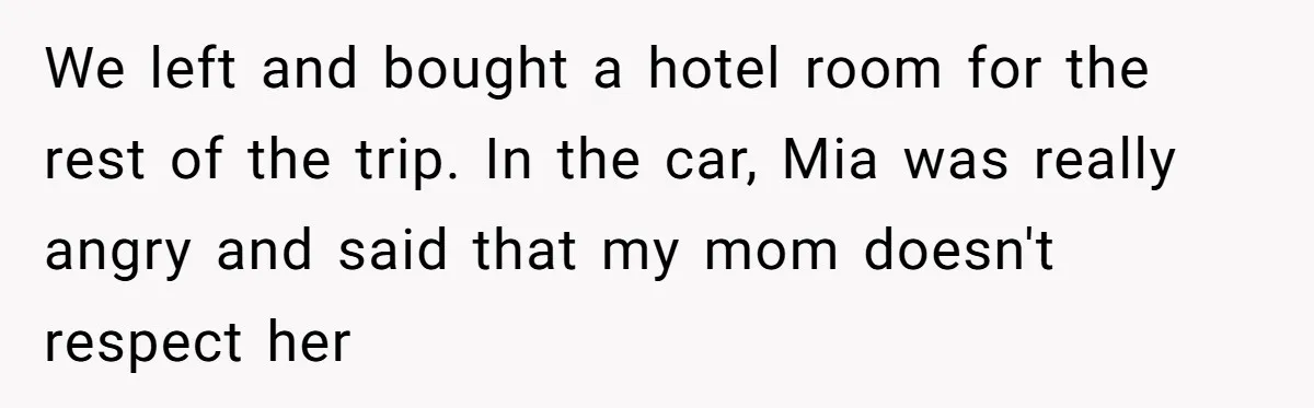 We left and bought a hotel room for the rest of the trip. In the car, Mia was really angry and said that my mom doesn't respect her