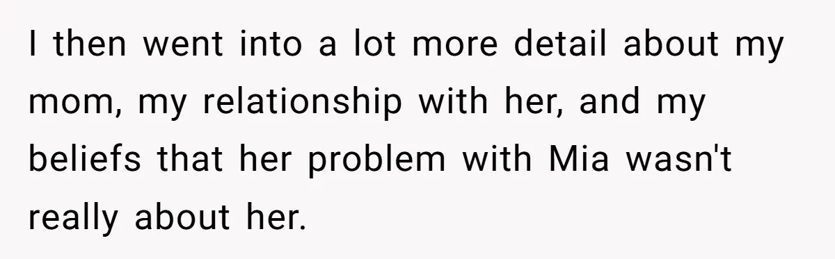 I then went into a lot more detail about my mom, my relationship with her, and my beliefs that her problem with Mia wasn't really about her.