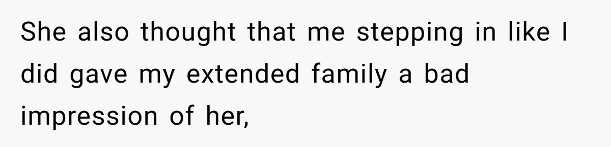 She also thought that me stepping in like I did gave my extended family a bad impression of her,