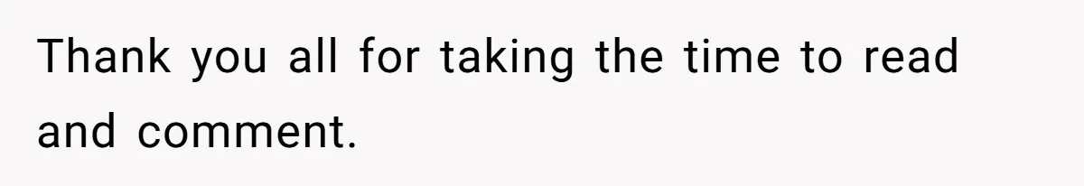 Thank you all for taking the time to read and comment.