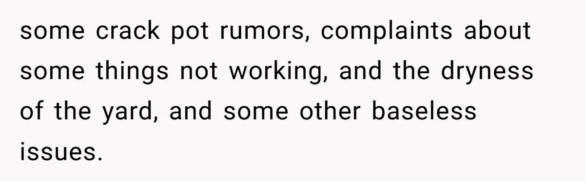 some crack pot rumors, complaints about some things not working, and the dryness of the yard, and some other baseless issues.
