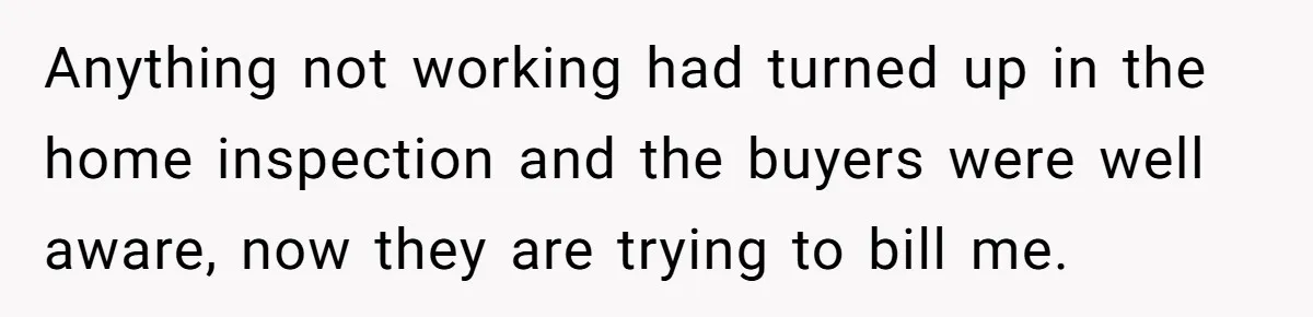 Anything not working had turned up in the home inspection and the buyers were well aware, now they are trying to bill me.