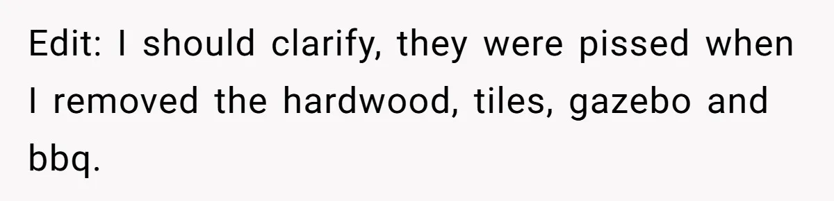 Edit: I should clarify, they were pissed when I removed the hardwood, tiles, gazebo and bbq.