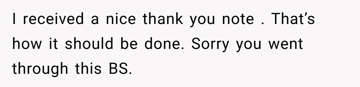 I received a nice thank you note . That’s how it should be done. Sorry you went through this BS.