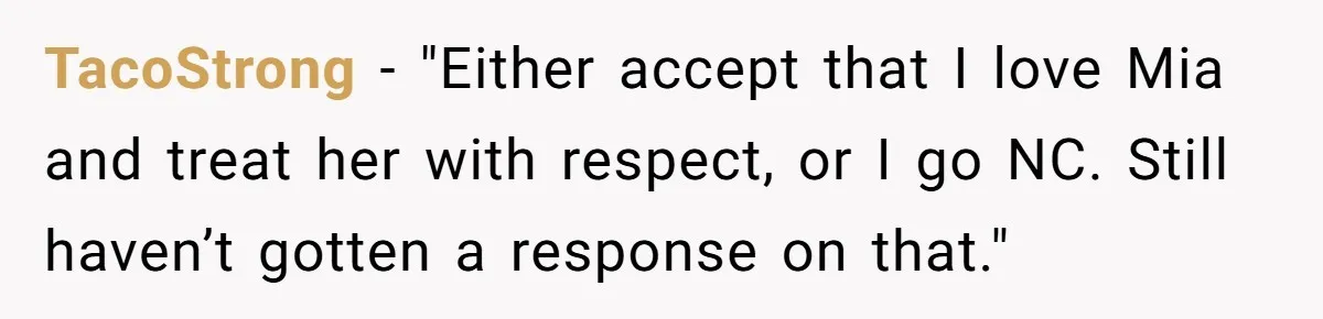 TacoStrong − "Either accept that I love Mia and treat her with respect, or I go NC. Still haven’t gotten a response on that."