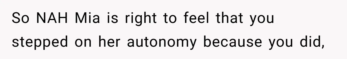 So NAH Mia is right to feel that you stepped on her autonomy because you did,