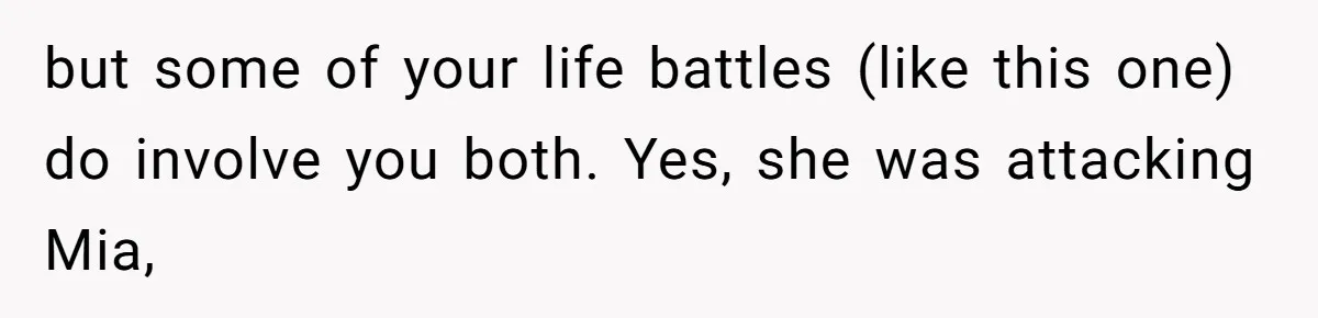 but some of your life battles (like this one) do involve you both. Yes, she was attacking Mia,