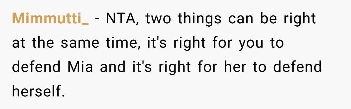 Mimmutti_ − NTA, two things can be right at the same time, it's right for you to defend Mia and it's right for her to defend herself.