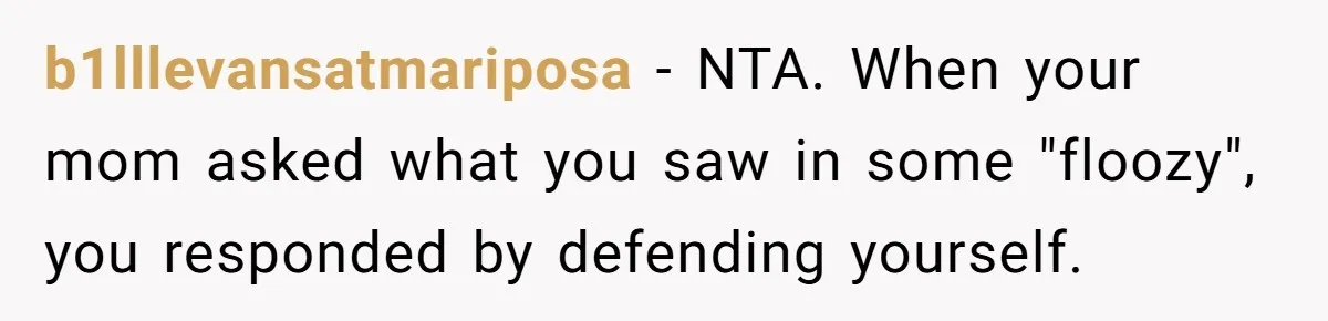 b1lllevansatmariposa − NTA. When your mom asked what you saw in some "floozy", you responded by defending yourself.